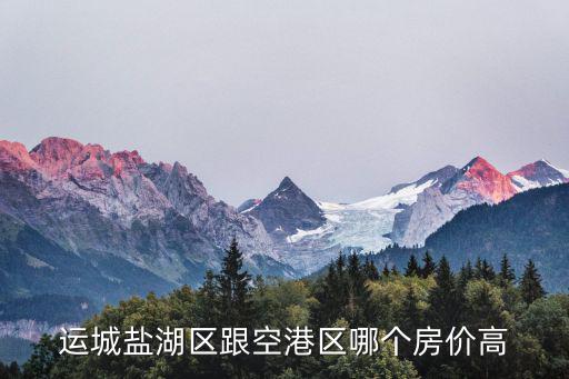 運城鹽湖區跟空港區哪個房價高