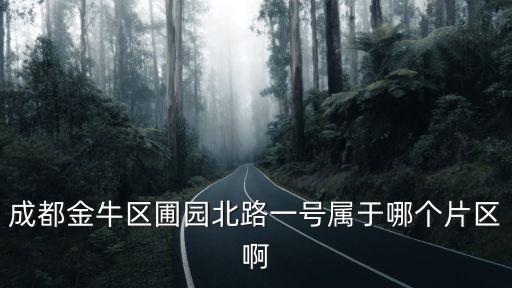 成都金牛區(qū)圃園北路一號(hào)屬于哪個(gè)片區(qū)啊