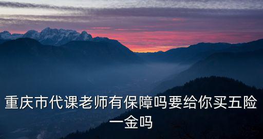 重慶市代課老師有保障嗎要給你買(mǎi)五險(xiǎn)一金嗎