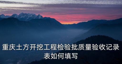 重慶土方開挖工程檢驗批質(zhì)量驗收記錄表如何填寫