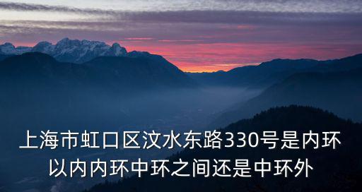 上海市虹口區(qū)屬于外環(huán)嗎，上海市虹口區(qū)汶水東路330號是內(nèi)環(huán)以內(nèi)內(nèi)環(huán)中環(huán)之間還是中環(huán)外