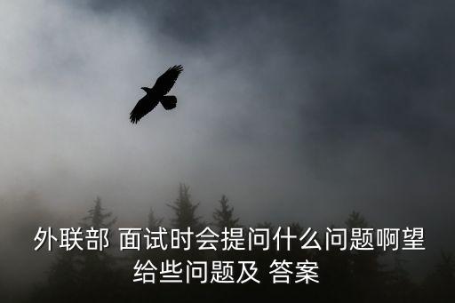 外聯(lián)部 面試時會提問什么問題啊望給些問題及 答案