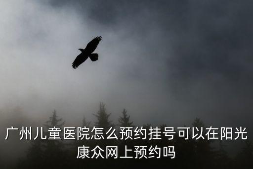 廣州兒童醫(yī)院怎么預(yù)約掛號(hào)可以在陽(yáng)光康眾網(wǎng)上預(yù)約嗎