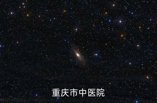 重慶市中醫院支援武漢，重慶市中醫院地址