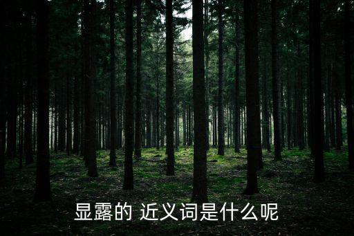 流露的近義詞,流露、透露、揭露近義字:透露或揭開