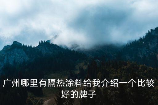 廣州哪里有隔熱涂料給我介紹一個比較好的牌子
