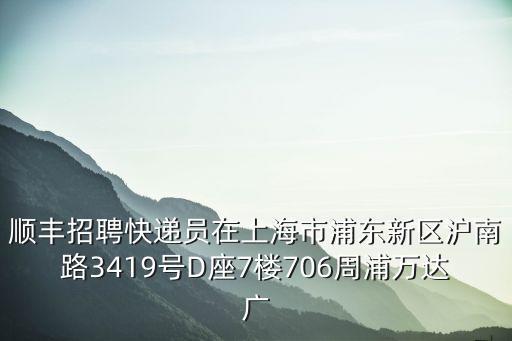 順豐招聘快遞員在上海市浦東新區滬南路3419號D座7樓706周浦萬達廣