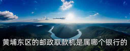 黃埔東區的郵政取款機是屬哪個銀行的