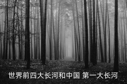 世界前四大長(zhǎng)河和中國(guó) 第一大長(zhǎng)河