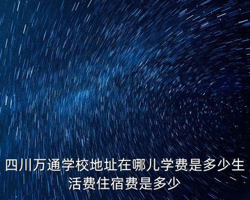 成都市龍泉區同安麗陽社區經緯度，四川萬通學校地址在哪兒學費是多少生活費住宿費是多少