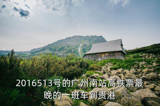 2016513號的廣州南站高鐵票最晚的一班車到貴港
