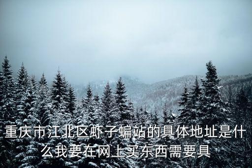 重慶市江北區蝦子蝙站的具體地址是什么我要在網上買東西需要具