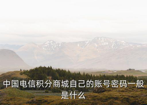 中國電信積分商城自己的賬號密碼一般是什么
