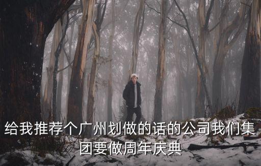 廣州杰藏文化傳播有限公司，給我推薦個(gè)廣州劃做的話的公司我們集團(tuán)要做周年慶典