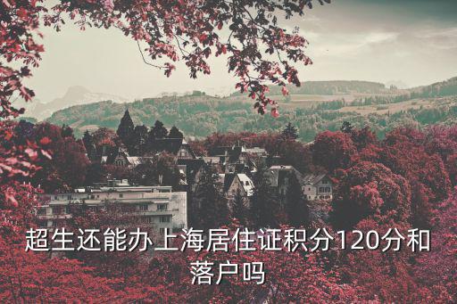超生還能辦上海居住證積分120分和落戶嗎