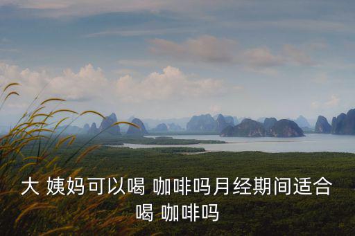 大 姨媽可以喝 咖啡嗎月經(jīng)期間適合喝 咖啡嗎