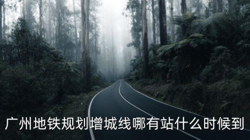 廣州地鐵規(guī)劃增城線哪有站什么時(shí)候到