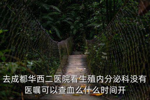 去成都華西二醫院看生殖內分泌科沒有醫囑可以查血么什么時間開