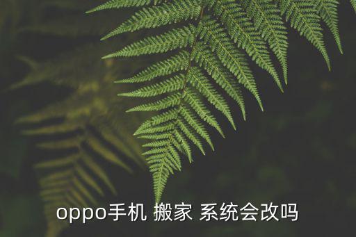 oppo手機(jī) 搬家 系統(tǒng)會(huì)改嗎