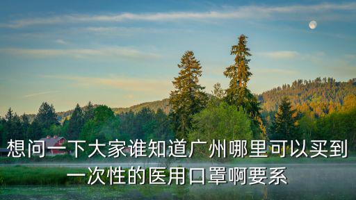 想問一下大家誰知道廣州哪里可以買到一次性的醫用口罩啊要系