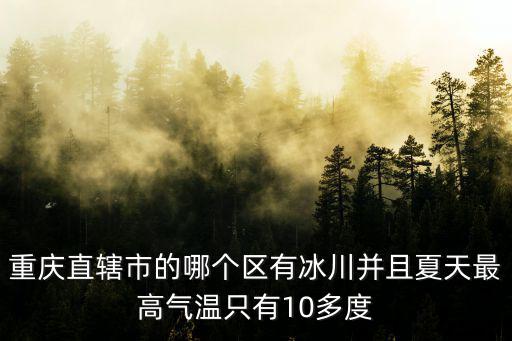 重慶直轄市的哪個區有冰川并且夏天最高氣溫只有10多度