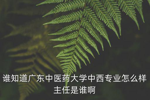 林小樺廣州中醫(yī)藥大學(xué)，研究生已經(jīng)畢業(yè)的朋友請介紹一下中醫(yī)藥 大學(xué)里主修經(jīng)方還帶研究生