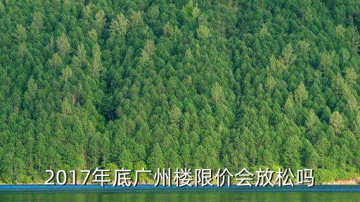 2017年底廣州樓限價(jià)會(huì)放松嗎