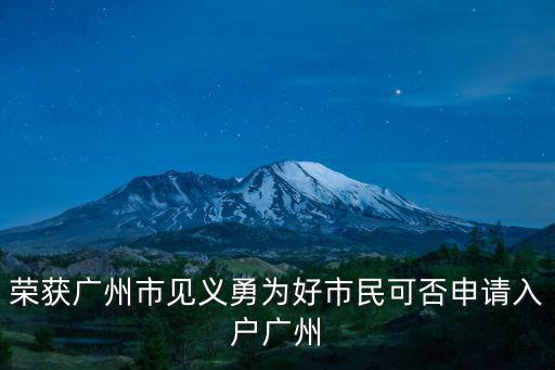 1994年獲得廣州市見意勇為獎，榮獲廣州市見義勇為好市民可否申請入戶廣州