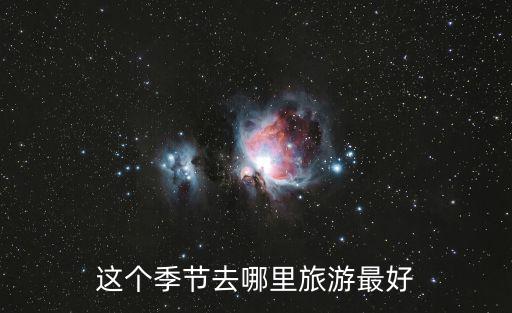 這季節(jié)哪里旅游最好，這個季節(jié)去哪里旅游最好