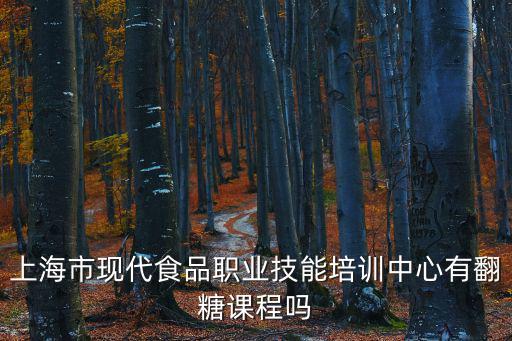 上海市現代食品職業技能培訓，上海市現代食品職業技能培訓中心這個學校好不好