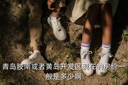 青島膠南或者黃島開發區現在的房價一般是多少啊