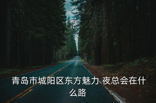  青島市城陽區(qū)東方魅力 夜總會在什么路