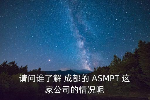 請問誰了解 成都的 ASMPT 這家公司的情況呢