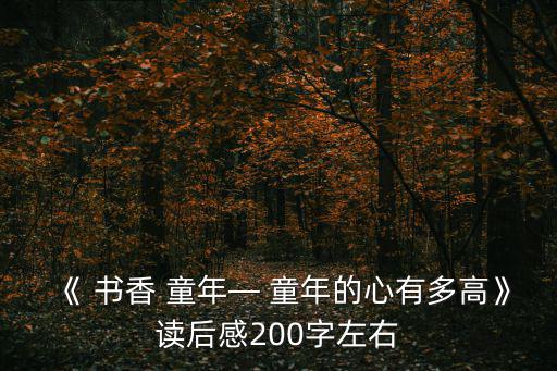 《 書香 童年— 童年的心有多高》讀后感200字左右