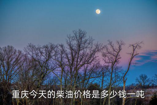 重慶今天的柴油價格是多少錢一噸