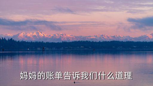 媽媽的賬單，媽媽的賬單告訴我們什么道理