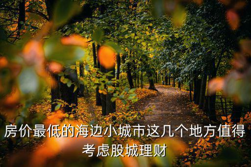 房?jī)r(jià)最低的海邊小城市這幾個(gè)地方值得考慮股城理財(cái)