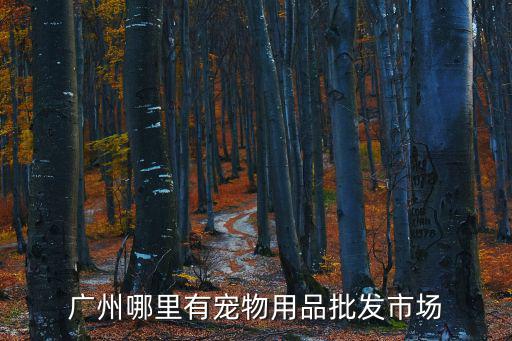 廣州哪里有寵物的市場(chǎng)在哪里，廣州哪里有寵物用品批發(fā)市場(chǎng)
