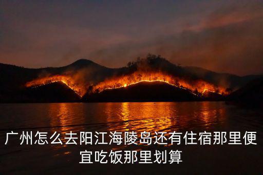 廣州怎么去陽江海陵島還有住宿那里便宜吃飯那里劃算
