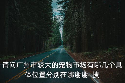 廣州哪里有有寵物市場嗎哪里，廣州哪里有寵物用品批發市場