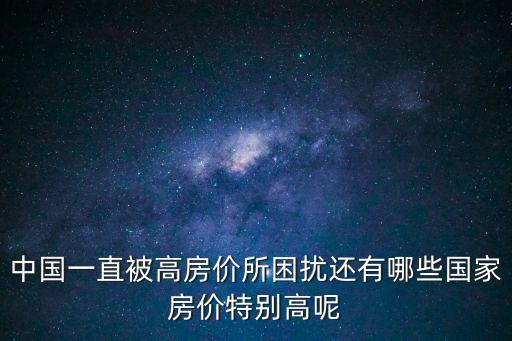 中國一直被高房價所困擾還有哪些國家房價特別高呢