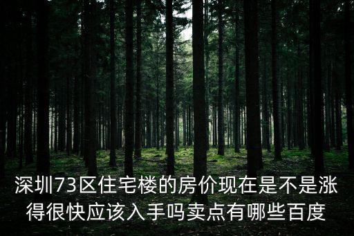 深圳73區(qū)住宅樓的房價現(xiàn)在是不是漲得很快應(yīng)該入手嗎賣點有哪些百度