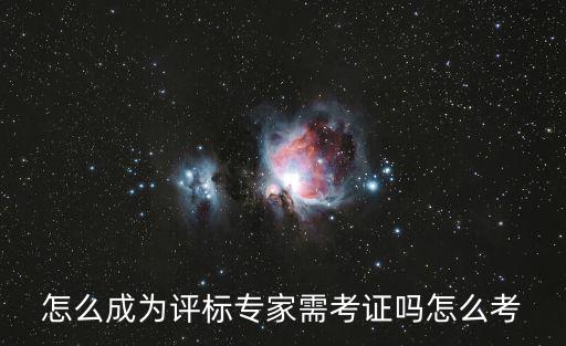 怎么成為評(píng)標(biāo)專家需考證嗎怎么考
