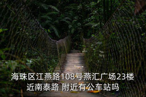 海珠區江燕路108號燕匯廣場23樓近南泰路 附近有公車站嗎