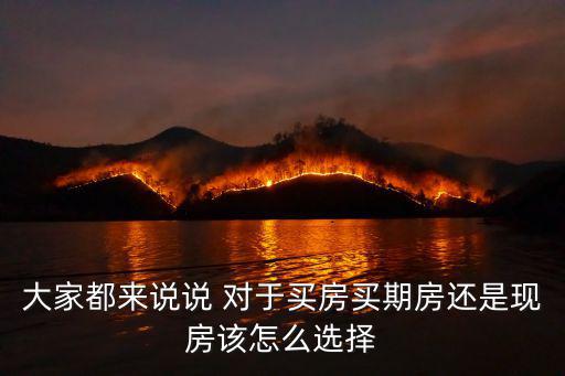 大家都來說說 對于買房買期房還是現房該怎么選擇