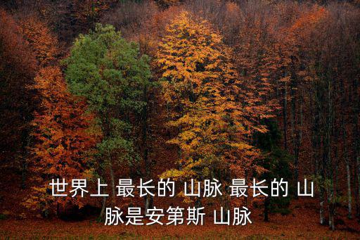 世界最長(zhǎng)的山脈,世界最長(zhǎng)山脈安第斯山脈橫跨加勒比海和非洲