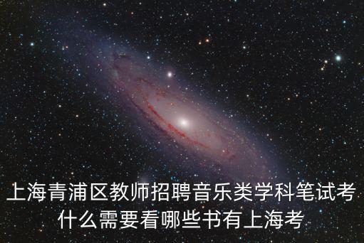 上海青浦區教師招聘音樂類學科筆試考什么需要看哪些書有上海考