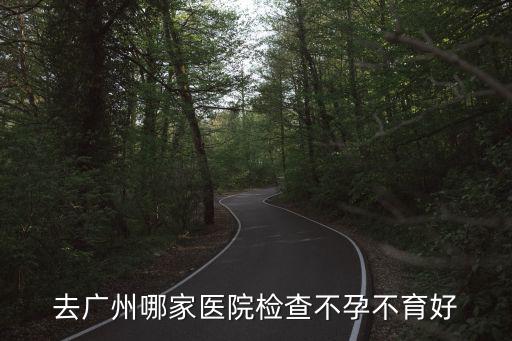 去廣州哪家醫(yī)院檢查不孕不育好