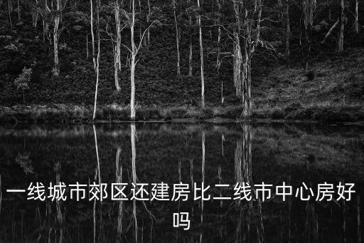 一線城市郊區還建房比二線市中心房好嗎