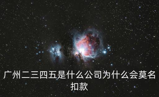 廣州二三四五是什么公司為什么會莫名扣款